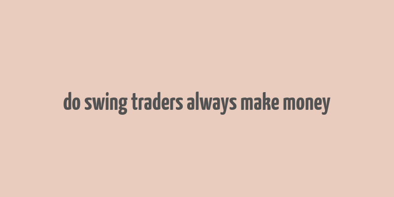 do swing traders always make money