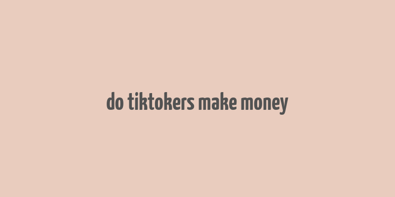 do tiktokers make money