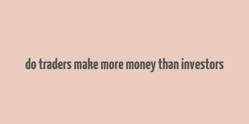 do traders make more money than investors