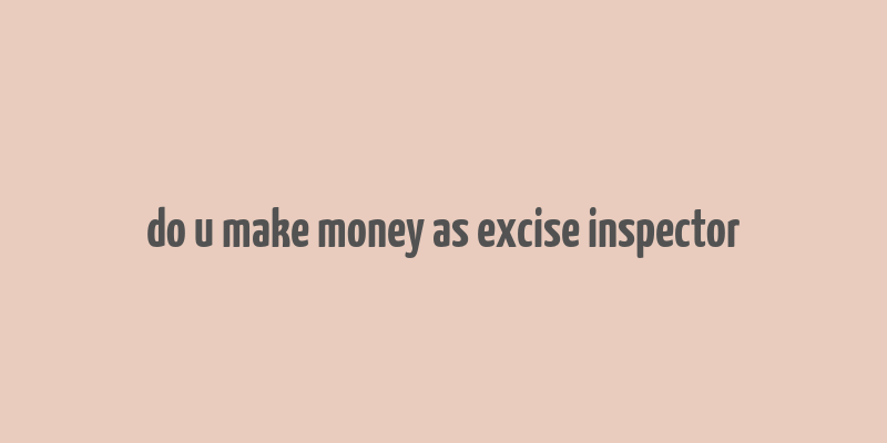 do u make money as excise inspector