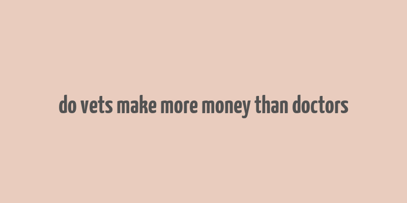 do vets make more money than doctors