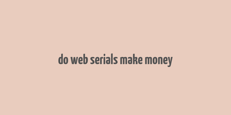 do web serials make money