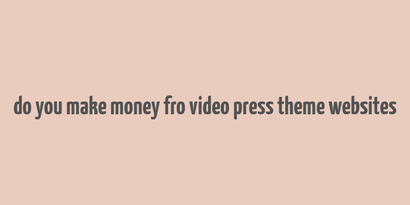 do you make money fro video press theme websites