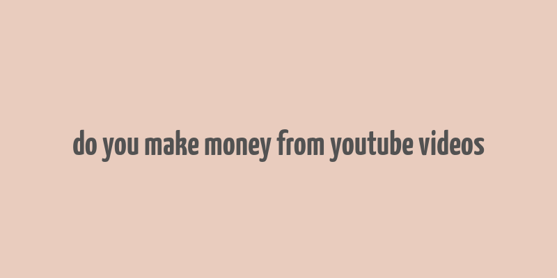 do you make money from youtube videos