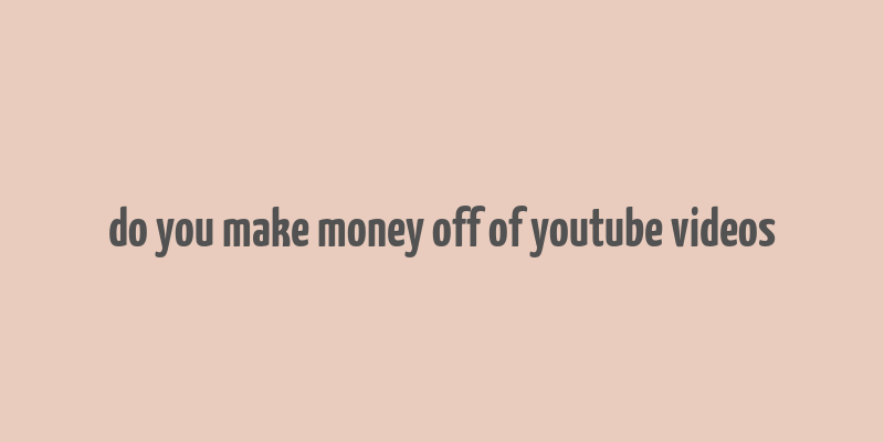 do you make money off of youtube videos