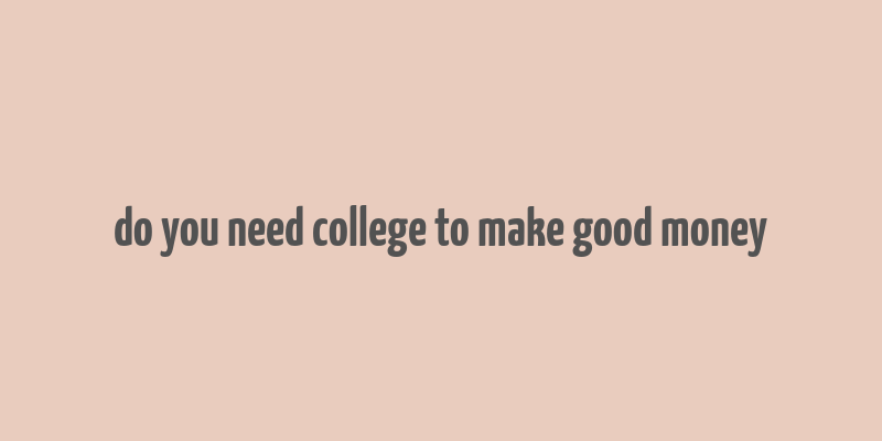 do you need college to make good money