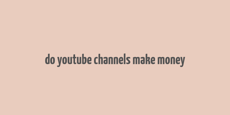 do youtube channels make money