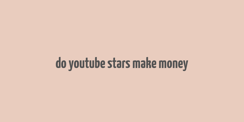 do youtube stars make money