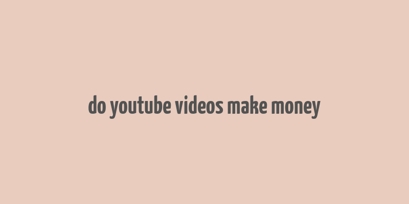 do youtube videos make money