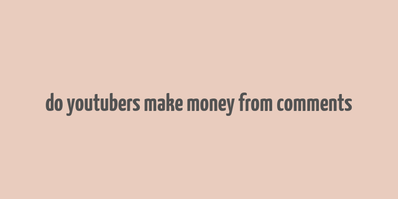 do youtubers make money from comments