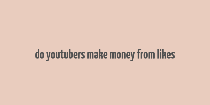 do youtubers make money from likes