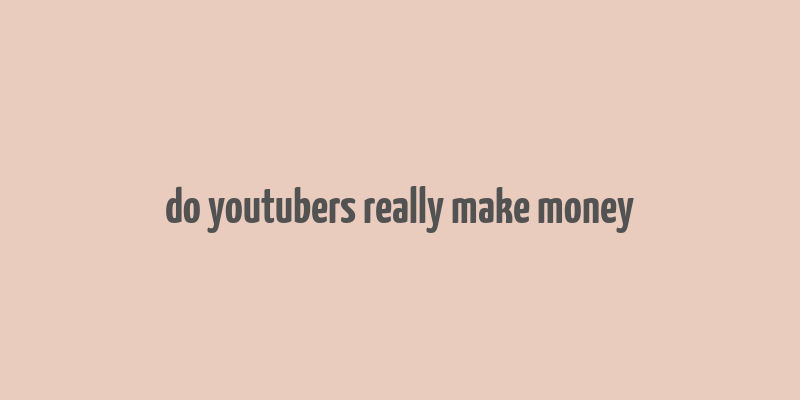 do youtubers really make money