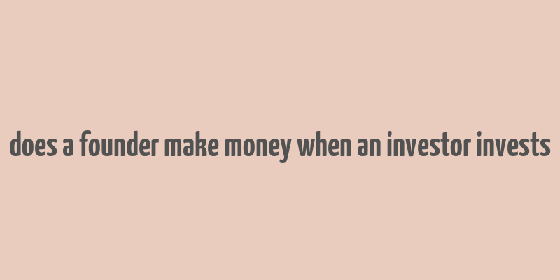 does a founder make money when an investor invests