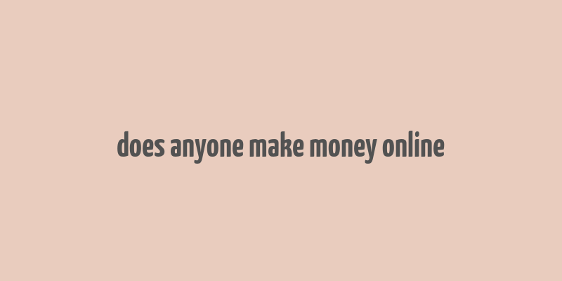 does anyone make money online