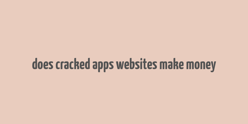 does cracked apps websites make money