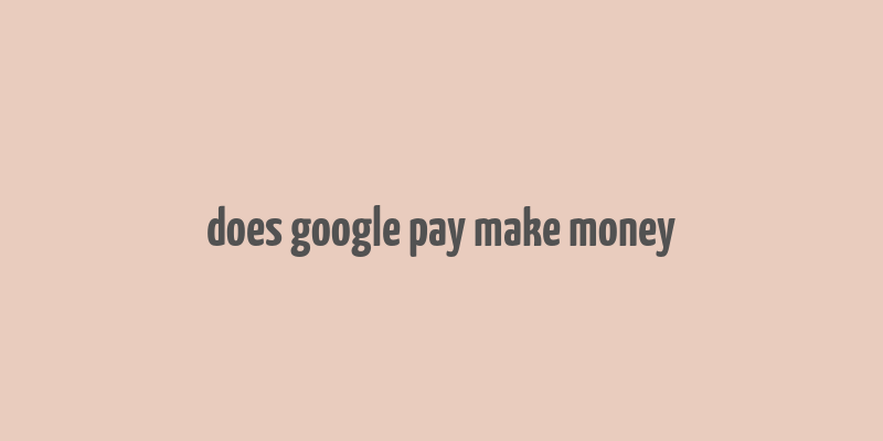 does google pay make money