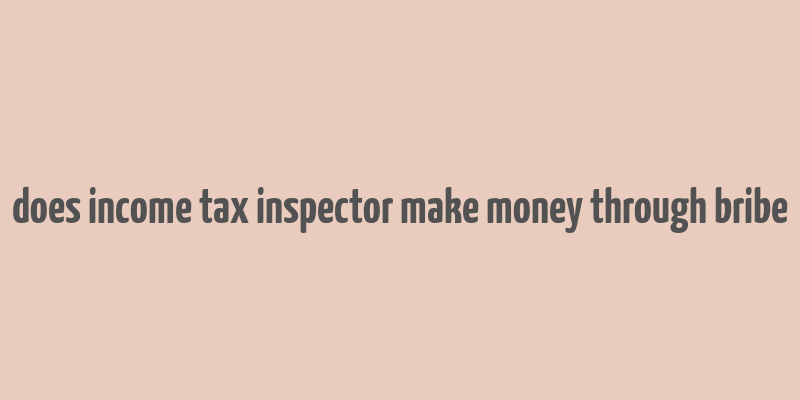 does income tax inspector make money through bribe