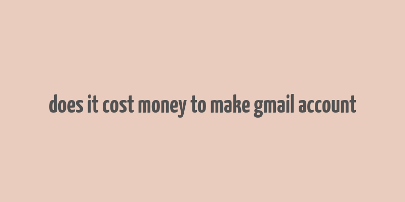 does it cost money to make gmail account