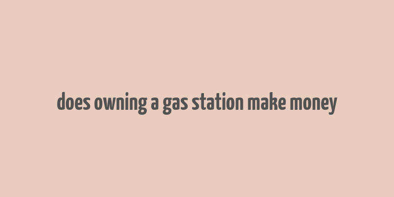 does owning a gas station make money