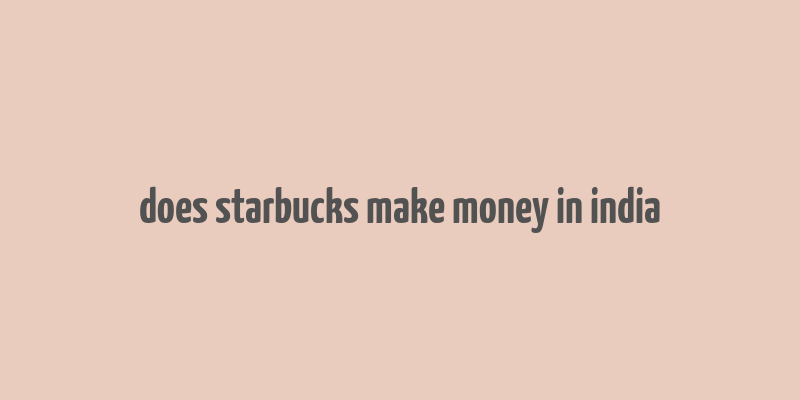 does starbucks make money in india