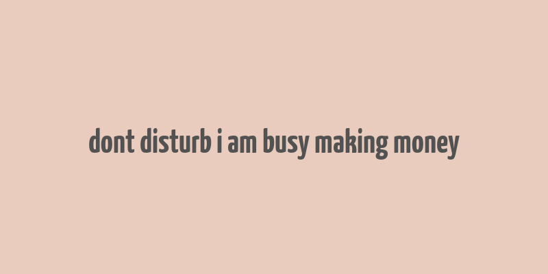 dont disturb i am busy making money