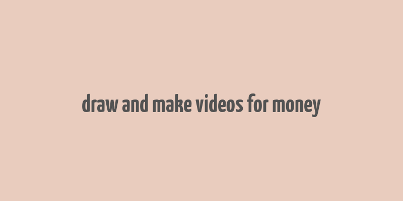 draw and make videos for money