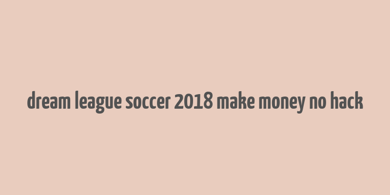 dream league soccer 2018 make money no hack