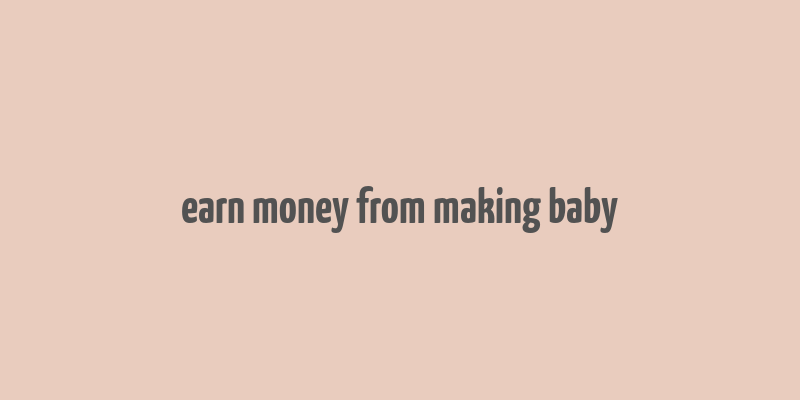 earn money from making baby