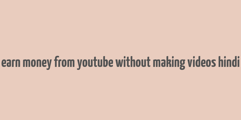 earn money from youtube without making videos hindi