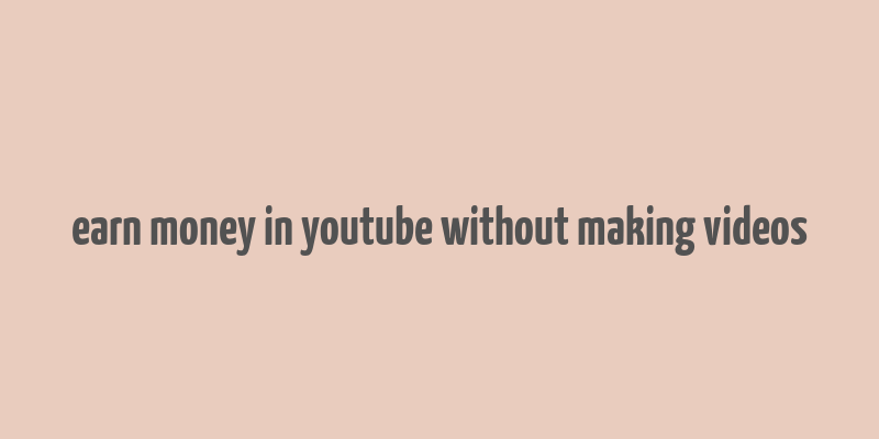 earn money in youtube without making videos