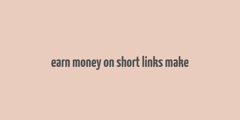 earn money on short links make