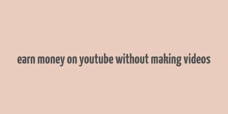 earn money on youtube without making videos