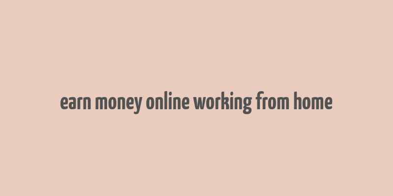 earn money online working from home