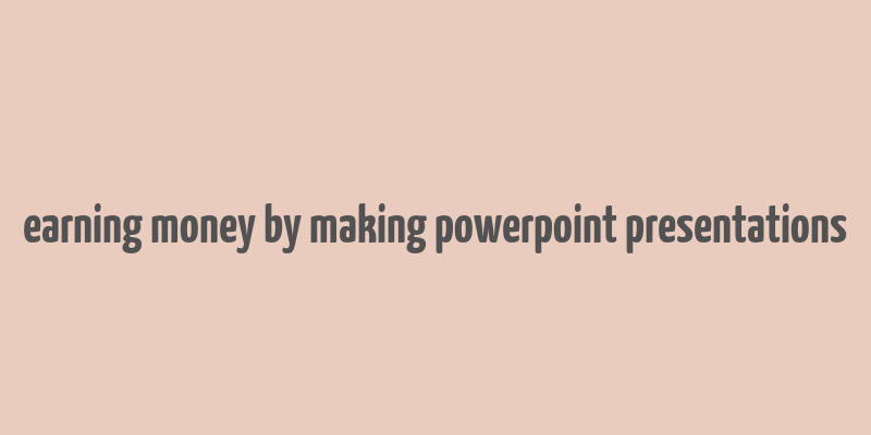 earning money by making powerpoint presentations