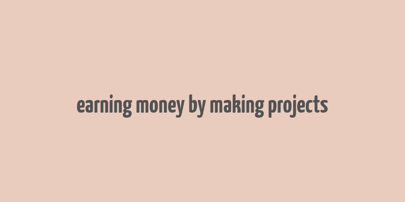 earning money by making projects