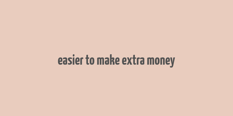 easier to make extra money