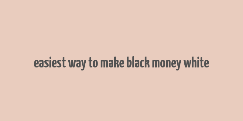 easiest way to make black money white