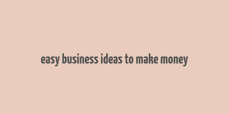 easy business ideas to make money