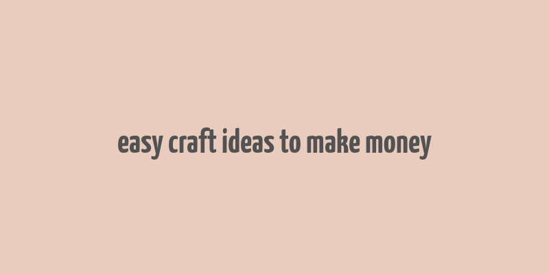 easy craft ideas to make money