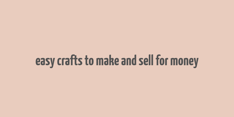 easy crafts to make and sell for money