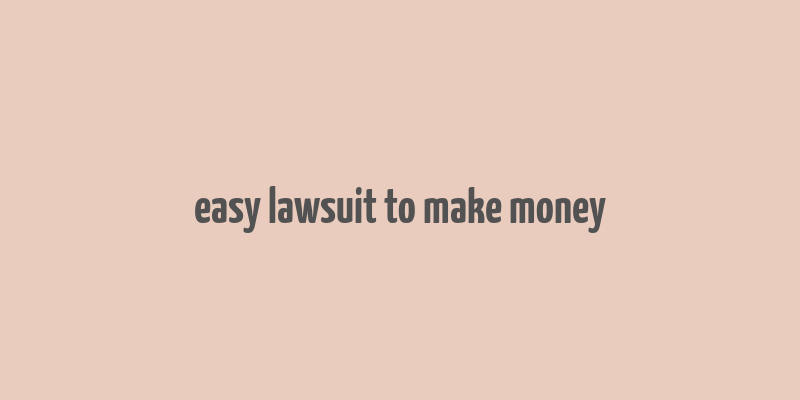 easy lawsuit to make money