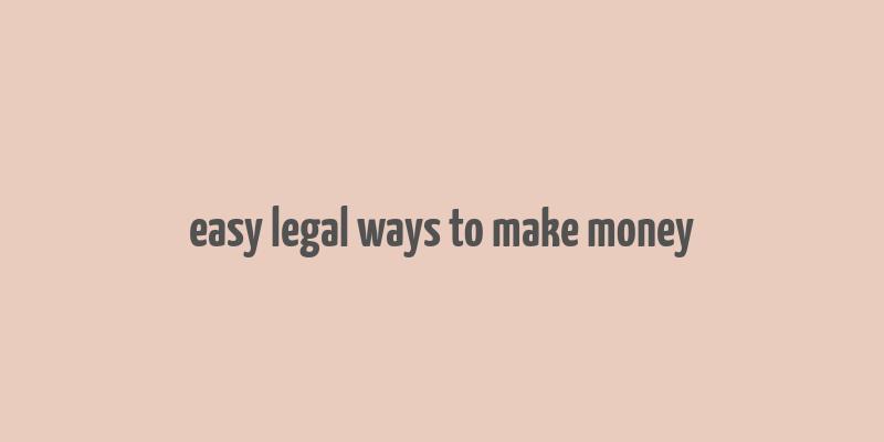 easy legal ways to make money