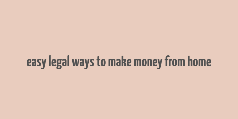 easy legal ways to make money from home