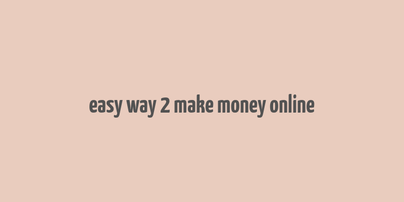 easy way 2 make money online