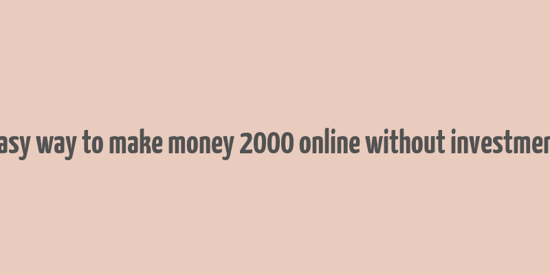 easy way to make money 2000 online without investment