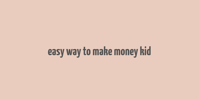 easy way to make money kid