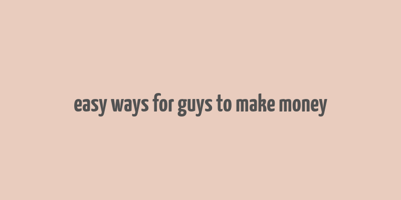 easy ways for guys to make money