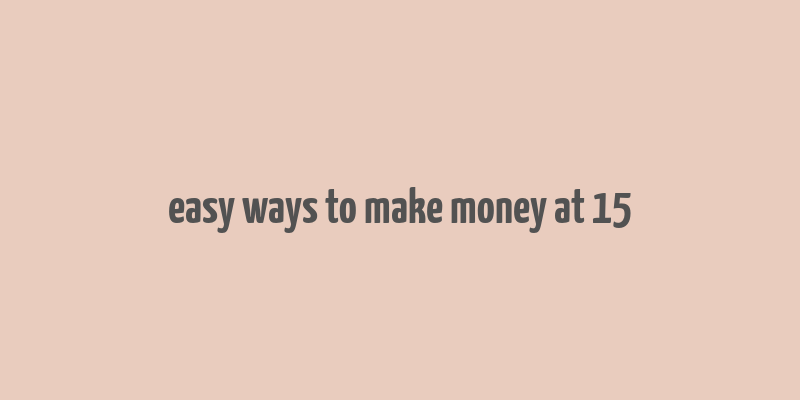 easy ways to make money at 15