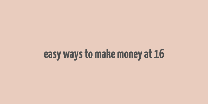 easy ways to make money at 16