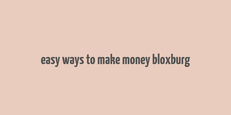 easy ways to make money bloxburg